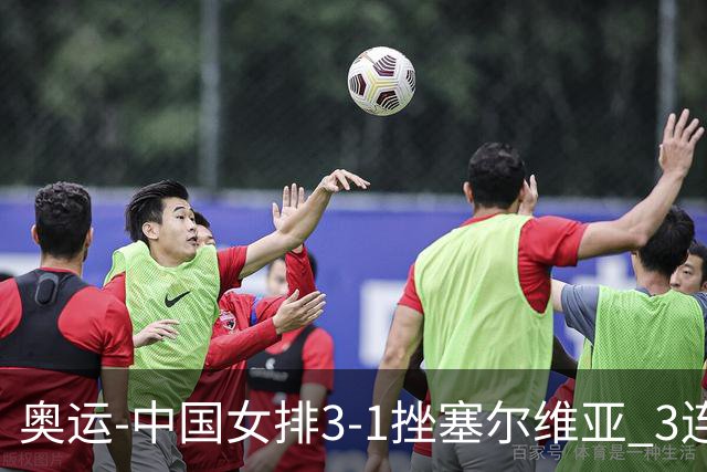 奥运-中国女排3-1挫塞尔维亚 3连胜小组第一进8强