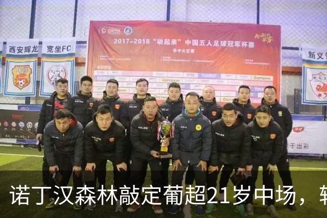 诺丁汉森林敲定葡超21岁中场，转会敲定后先外租奥林匹亚科斯